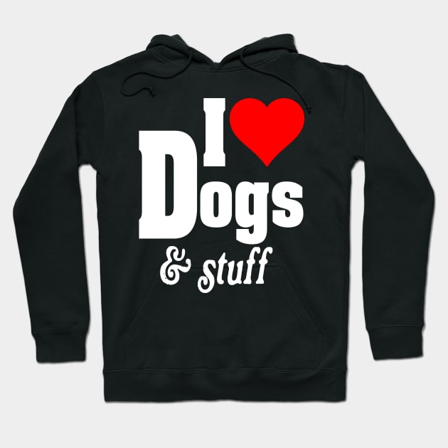 I LOVE DOGS & STUFF Hoodie by TexasTeez